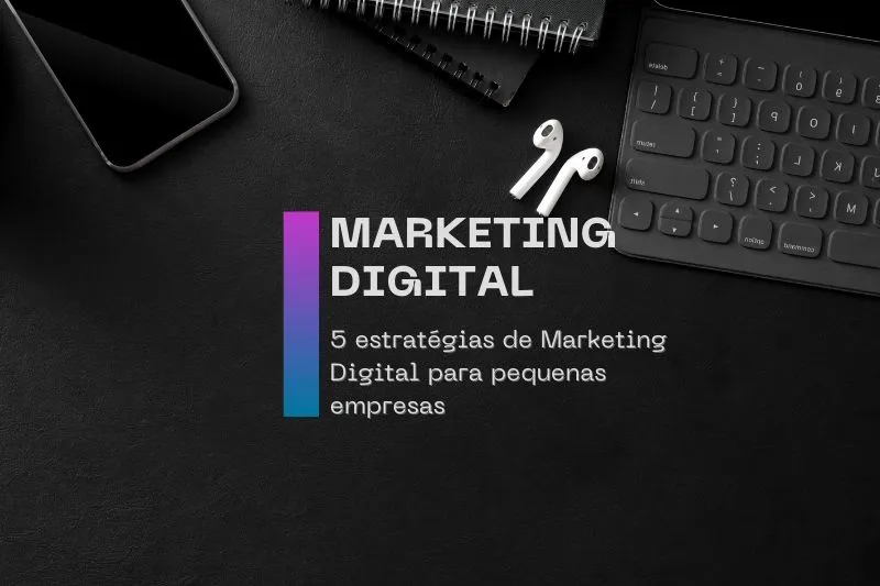 5 Estratégias de Marketing Digital Imbatíveis para Pequenas Empresas